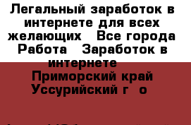 Легальный заработок в интернете для всех желающих - Все города Работа » Заработок в интернете   . Приморский край,Уссурийский г. о. 